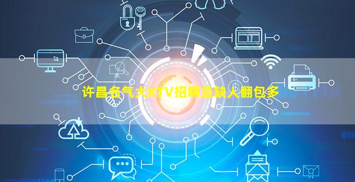 许昌名气大KTV招聘急缺人翻包多