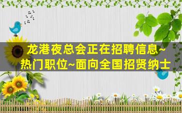 龙港夜总会正在招聘信息~热门职位~面向全国招贤纳士